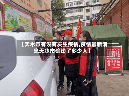 【天水市有没有发生疫情,疫情最新消息天水市确诊了多少人】
