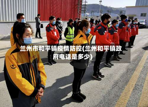 兰州市和平镇疫情防控(兰州和平镇政府电话是多少)