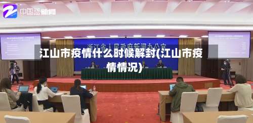 江山市疫情什么时候解封(江山市疫情情况)
