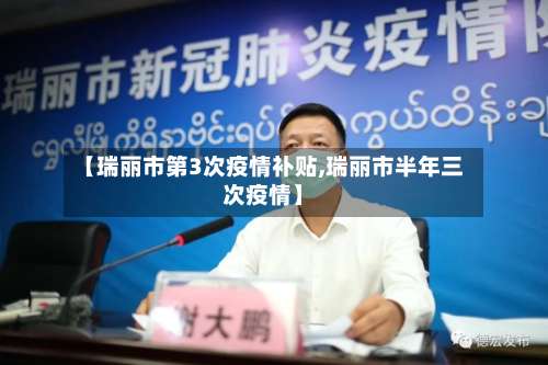 【瑞丽市第3次疫情补贴,瑞丽市半年三次疫情】