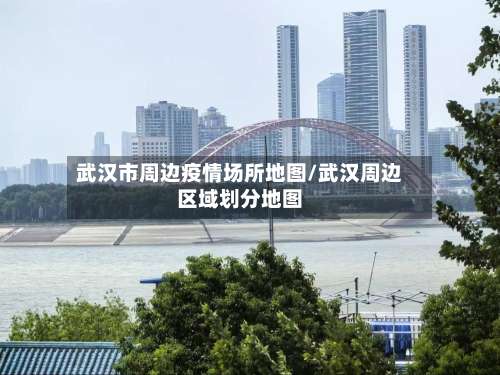 武汉市周边疫情场所地图/武汉周边区域划分地图-第3张图片