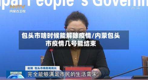 包头市啥时候能解除疫情/内蒙包头市疫情几号能结束