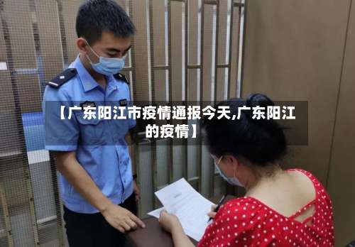 【广东阳江市疫情通报今天,广东阳江的疫情】