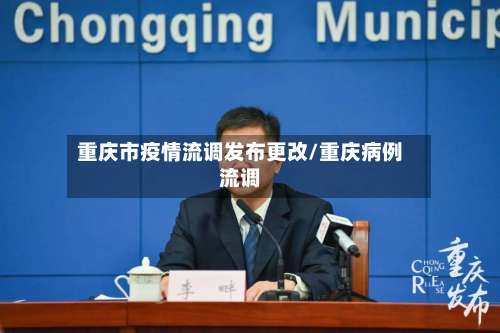 重庆市疫情流调发布更改/重庆病例流调