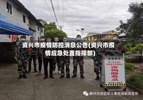 资兴市疫情防控消息公告(资兴市疫情应急处置指挥部)-第2张图片