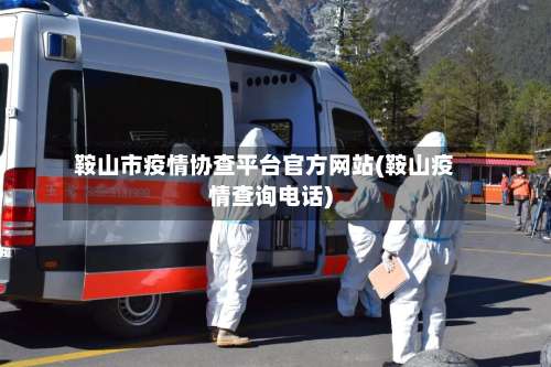 鞍山市疫情协查平台官方网站(鞍山疫情查询电话)-第2张图片