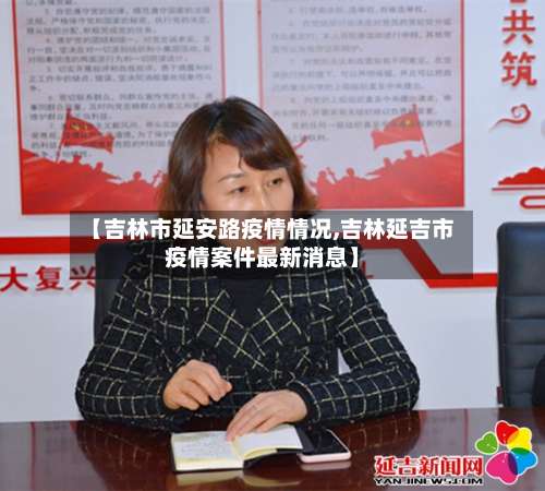 【吉林市延安路疫情情况,吉林延吉市疫情案件最新消息】