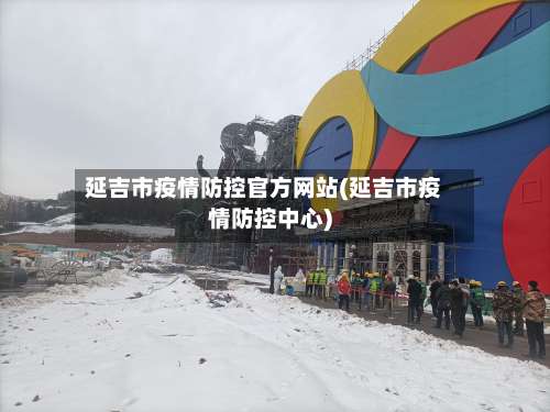 延吉市疫情防控官方网站(延吉市疫情防控中心)