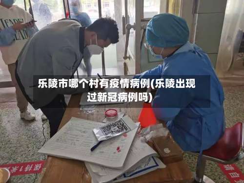 乐陵市哪个村有疫情病例(乐陵出现过新冠病例吗)