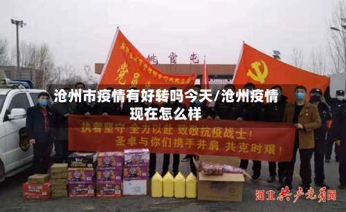 沧州市疫情有好转吗今天/沧州疫情现在怎么样-第2张图片