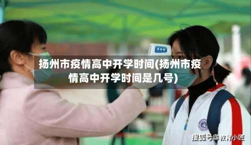 扬州市疫情高中开学时间(扬州市疫情高中开学时间是几号)