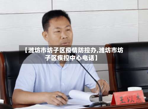 【潍坊市坊子区疫情防控办,潍坊市坊子区疾控中心电话】