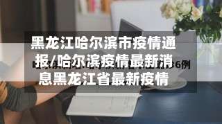 黑龙江哈尔滨市疫情通报/哈尔滨疫情最新消息黑龙江省最新疫情