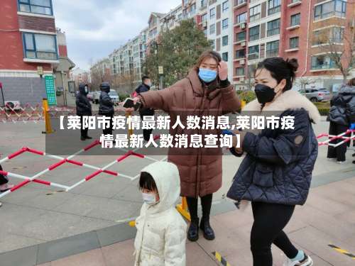 【莱阳市疫情最新人数消息,莱阳市疫情最新人数消息查询】-第2张图片