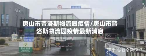 唐山市普洛斯物流园疫情/唐山市普洛斯物流园疫情最新消息