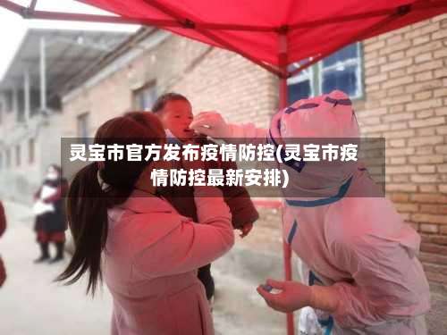灵宝市官方发布疫情防控(灵宝市疫情防控最新安排)
