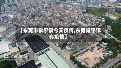 【东莞市常平镇今天疫情,东莞常平镇有疫情】