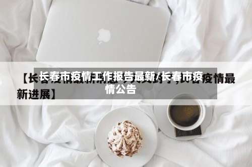 长春市疫情工作报告最新/长春市疫情公告