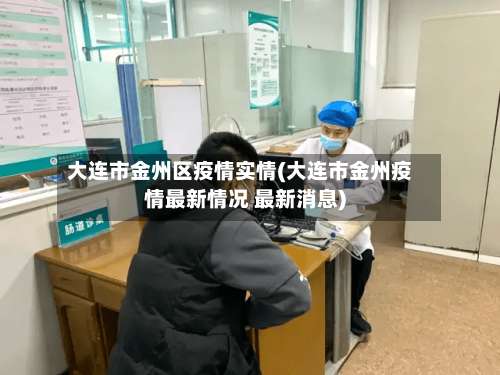 大连市金州区疫情实情(大连市金州疫情最新情况 最新消息)
