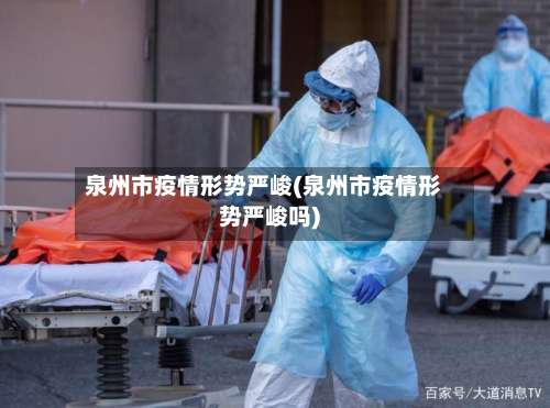 泉州市疫情形势严峻(泉州市疫情形势严峻吗)-第2张图片