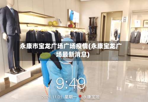 永康市宝龙广场广场疫情(永康宝龙广场最新消息)