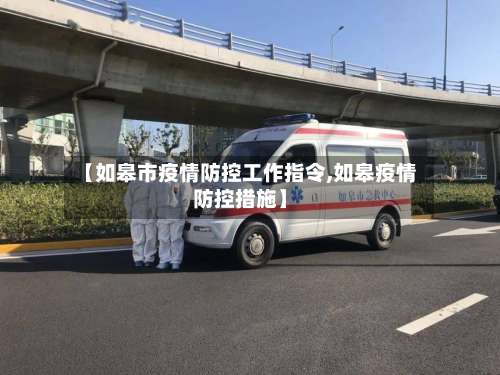 【如皋市疫情防控工作指令,如皋疫情防控措施】-第2张图片