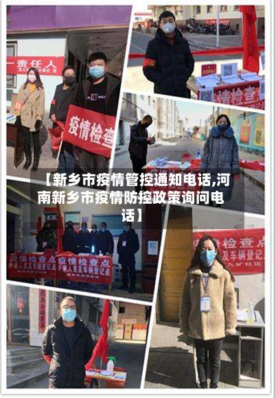 【新乡市疫情管控通知电话,河南新乡市疫情防控政策询问电话】