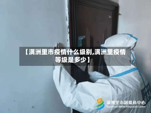 【满洲里市疫情什么级别,满洲里疫情等级是多少】