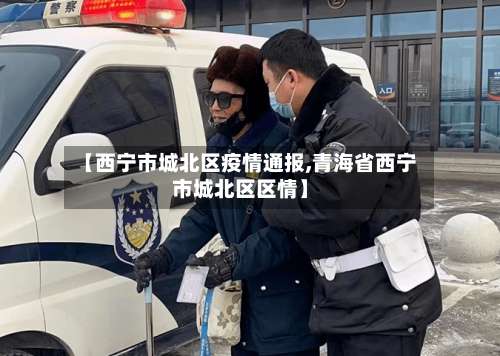 【西宁市城北区疫情通报,青海省西宁市城北区区情】