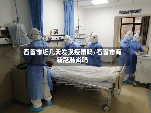 石首市近几天发现疫情吗/石首市有新冠肺炎吗