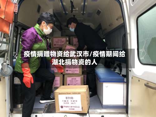 疫情捐赠物资给武汉市/疫情期间给湖北捐物资的人