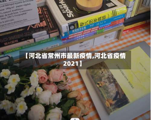 【河北省常州市最新疫情,河北省疫情2021】-第3张图片
