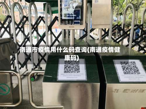 南通市疫情用什么码查询(南通疫情健康码)
