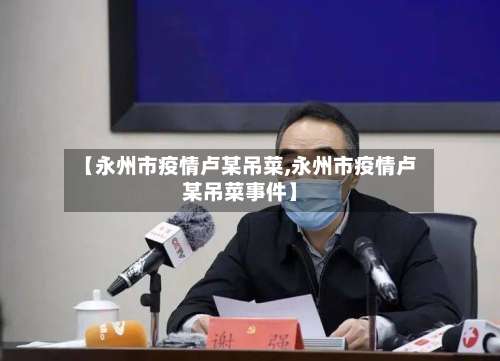 【永州市疫情卢某吊菜,永州市疫情卢某吊菜事件】