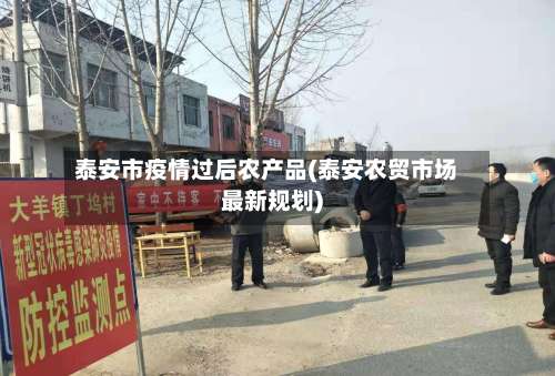 泰安市疫情过后农产品(泰安农贸市场最新规划)