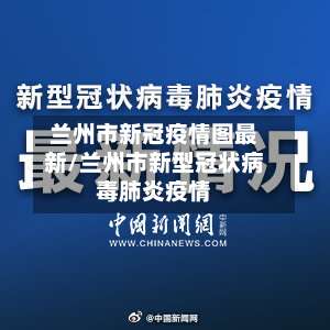 兰州市新冠疫情图最新/兰州市新型冠状病毒肺炎疫情