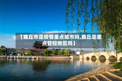 【商丘市是疫情重点城市吗,商丘是重点管控地区吗】-第2张图片