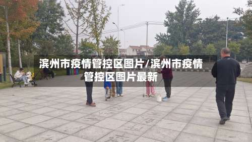 滨州市疫情管控区图片/滨州市疫情管控区图片最新