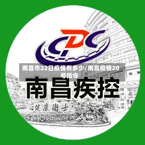 南昌市22日疫情有多少/南昌疫情20号指令
