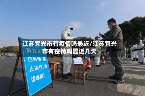 江苏宜兴市有疫情吗最近/江苏宜兴市有疫情吗最近几天