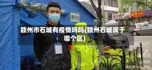 赣州市石城有疫情吗吗(赣州石城属于哪个区)