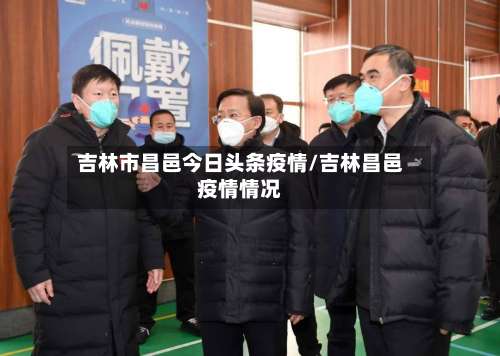 吉林市昌邑今日头条疫情/吉林昌邑疫情情况