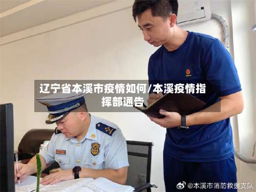 辽宁省本溪市疫情如何/本溪疫情指挥部通告-第2张图片