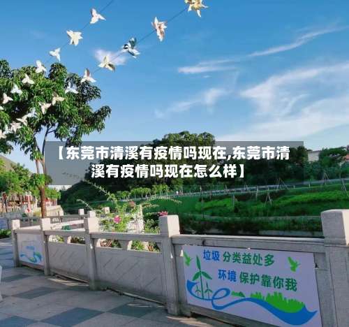 【东莞市清溪有疫情吗现在,东莞市清溪有疫情吗现在怎么样】