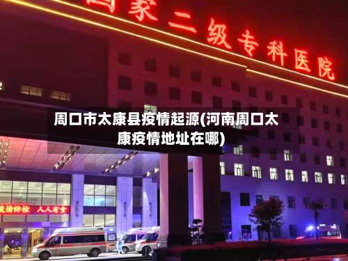 周口市太康县疫情起源(河南周口太康疫情地址在哪)