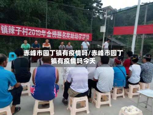 赤峰市园丁镇有疫情吗/赤峰市园丁镇有疫情吗今天-第2张图片