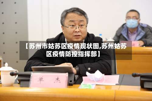 【苏州市姑苏区疫情现状图,苏州姑苏区疫情防控指挥部】-第2张图片