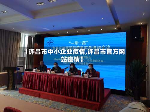 【许昌市中小企业疫情,许昌市官方网站疫情】