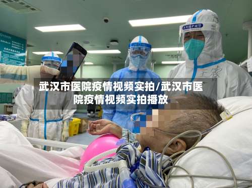 武汉市医院疫情视频实拍/武汉市医院疫情视频实拍播放