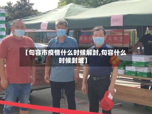 【句容市疫情什么时候解封,句容什么时候封城】